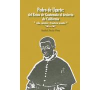 Pedro de Ugarte: del Reino de Guatemala al desierto de California.: Vida, misión y frontera jesuita