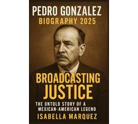 PEDRO GONZALEZ BIOGRAPHY 2025: Broadcasting Justice: The Untold Story of a Mexican-American Legend
