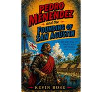 Pedro Menendez and the Founding of San Agustin: The History of Spanish Florida and the First Permanent European Settlement in America