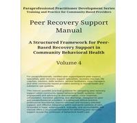Peer Recovery Support Manual: A Structured Framework for Peer-Based Recovery Support in Community Behavioral Health Systems (Paraprofessional Practitioner Development Series)