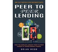 Peer to Peer Lending: How to Get Your Peer-to-peer Investments Started (How the World’s Largest Peer to Peer Lender Is Transforming Finance)