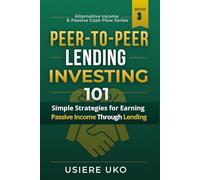 Peer-to-Peer Lending Investing 101: Simple Strategies for Earning Passive Income Through Lending (Alternative Income & Passive Cash Flow)