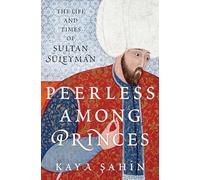 Peerless among Princes: The Life and Times of Sultan Süleyman