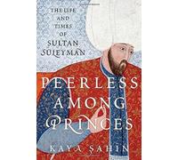 Peerless among Princes: The Life and Times of Sultan Süleyman