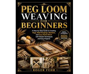 Peg Loom Weaving For Beginners: A Step-by-Step Guide to Creating Rugs, Wall Hangings, Blankets, and Cozy Home Décor with Simple Techniques and Easy Projects