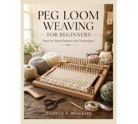 Peg Loom Weaving For Beginners: Step-by-Step Projects and Techniques