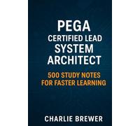 Pega Certified Lead System Architect: 500 Study Notes for Faster Learning