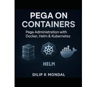 Pega on Containers: Pega Administration with Docker, Helm & Kubernetes: Mastering Cloud-Native Technologies for Pega Administration (SRE & DevOps Essentials)