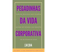 Pegadinhas da Vida Corporativa: Técnicas infalíveis para triunfar quando seu sucesso vira desastre em um piscar de olhos (A Vida Corporativa Como Ela É)