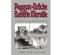 Pegasus-Brücke und Batterie Merville - Zwei britische Kommandounternehmen: D-Day: Die ganze Wahrheit über den britischen Angriff auf die Hebebrücke über den Caen-Kanal