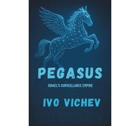 Pegasus: The Spyware That Hacked the World- Israel's Surveillance Empire (THE ISRAELI CYBER WARFARE TRILOGY)