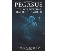 Pegasus: The Weapon That Hacked the World: Inside the Rise of the Cyber-Mercenary Age