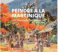 Peindre à la Martinique: Une histoire de l'art décentrée 1765-1943