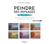 Peindre des paysages: Saisir la beauté du monde à l'aquarelle, l'acrylique, l'huile, le pastel, etc.