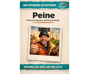 Peine: Zwischen Hannover und Braunschweig. Der erfundene Reiseführer