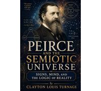 Peirce and the Semiotic Universe: Signs, Mind, and the Logic of Reality (The Architects of the Unknown: Scientists' Hidden Mystical Beliefs Revealed)