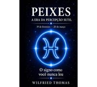 PEIXES: COMPREENDER SEU FUNCIONAMENTO PROFUNDO PARA VIVER RELAÇÕES JUSTAS E ALINHADAS: O signo como você nunca leu (As Eras do Zodíaco)
