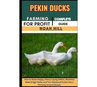 PEKIN DUCKS FARMING FOR PROFIT: COMPLETE GUIDE: How to Raise Happy, Heavy-Laying Pekins, Maximize Meat & Egg Yields, and Turn Backyard Ducks into a Thriving Income Stream