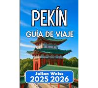 PEKÍN GUÍA DE VIAJE 2025 2026: Explora la cultura, la gastronomía y rincones más allá de las rutas habituales