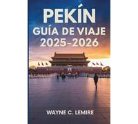 PEKÍN GUÍA DE VIAJE 2025-2026: La rica historia y las maravillas modernas de la capital de China