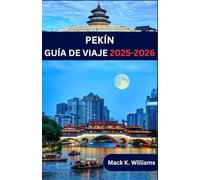 PEKÍN GUÍA DE VIAJE 2025-2026: Pekín como un local: rincones secretos, aventuras gastronómicas callejeras y consejos esenciales para viajar