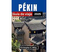 PEKÍN Guía de viaje 2025: Explorando el corazón de las tradiciones antiguas y las maravillas modernas