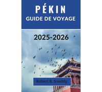PÉKIN GUIDE DE VOYAGE 2025-2026: Découvrez l'esprit intemporel et le rythme vibrant de la capitale chinoise
