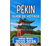 PÉKIN GUIDE DE VOYAGE 2025 2026: Explorez la culture, la cuisine et les coins au-delà des itinéraires habituels