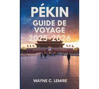 PÉKIN GUIDE DE VOYAGE 2025-2026: La riche histoire et les merveilles modernes de la capitale chinoise