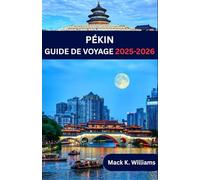 PÉKIN GUIDE DE VOYAGE 2025-2026: Pékin comme un local : lieux secrets, aventures culinaires de rue et astuces de voyage essentielles