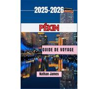 Pékin GUIDE DE VOYAGE 2025-2026: Un voyage immersif à travers la splendeur impériale de Pékin, ses petites cours et son impulsion moderne