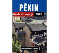 PÉKIN Guide de voyage 2025: Explorer le cœur des traditions anciennes et des merveilles modernes