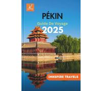 PÉKIN Guide De Voyage 2025: Naviguez au cœur de la Chine avec des conseils d'initiés et des expériences uniques (Beijing Travel guides Language collection)