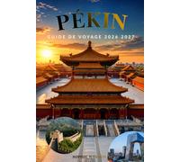 PÉKIN GUIDE DE VOYAGE 2026 2027: Principales attractions, visites du Grand Mur, expériences locales, hébergement, conseils de transport, guide ... pour les visiteurs débutants en Chine