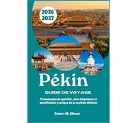 Pékin Guide de voyage 2026-2027: Promenades de quartier, sites impériaux et planification pratique de la capitale chinoise