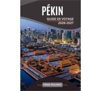 PÉKIN GUIDE DE VOYAGE 2026-2027: Votre compagnon pratique pour la Cité interdite, la Grande Muraille, la nourriture de rue et les excursions d'une ... avec des cartes récentes et des itinéraires