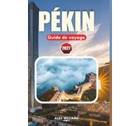 PÉKIN GUIDE DE VOYAGE 2027: Conseils locaux, trésors cachés, attractions incontournables, excursions d'une journée et itinéraires faciles