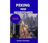 PEKING REISE REISEFÜHRER 2026: Entdecken Sie majestätische Paläste, historische Mauern, friedliche Gärten und pulsierende Straßen voller Kultur.