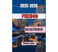Peking REISEFÜHRER 2025-2026: Eine immersive Reise durch Pekings kaiserliche Pracht, die kleinen Höfe und den modernen Puls