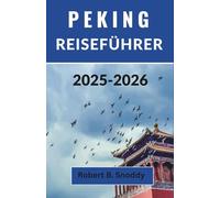 PEKING REISEFÜHRER 2025-2026: Entdecken Sie den zeitlosen Geist und den pulsierenden Puls der chinesischen Hauptstadt
