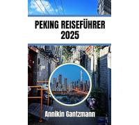 PEKING REISEFÜHRER 2025: Ein Führer für Kultur, Festivals, Fortbewegung und lokale Küche