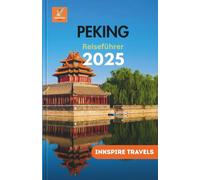 PEKING Reiseführer 2025: Erkunden Sie das Herz Chinas mit Insider Tipps und einzigartigen Erlebnissen (Beijing Travel guides Language collection)