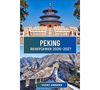 PEKING Reiseführer 2026-2027: Stadtviertel, imperiale Wahrzeichen und Tagesausflüge zur Chinesischen Mauer, die die Stadt zum Leben erwecken