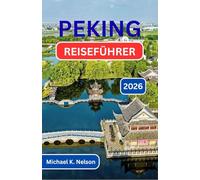 PEKING REISEFÜHRER 2026: Die Entdeckung von Tradition, Wandel und dem Herzschlag einer Nation