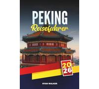PEKING REISEFÜHRER 2026: Entdecken Sie die Große Mauer, die Verbotene Stadt, Tempel, Märkte und moderne Wunder der chinesischen Hauptstadt