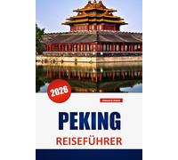 PEKING REISEFÜHRER 2026: Entdecken Sie Top-Attraktionen, versteckte Schätze, lokale Küche und kulturelle Erlebnisse in Chinas Hauptstadt