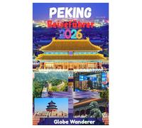 PEKING REISEFÜHRER 2026: Erkundung der Chinesischen Mauer, des Himmelstempels, der Verbotenen Stadt, des Ming-Grabes und der wichtigsten Sehenswürdigkeiten in der Stadt des ewigen Friedens