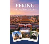 PEKING REISEFÜHRER 2026: Erleben Sie Kultur, Kulinarik und unvergessliche Sehenswürdigkeiten mit Zuversicht.