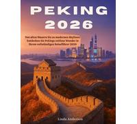 Peking Reiseführer 2026: Zeitlose Traditionen, moderne Wunder und unvergessliche Reisen