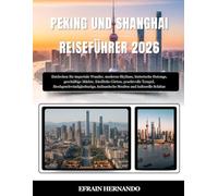 PEKING UND SHANGHAI REISEFÜHRER 2026: Entdecken Sie imperiale Wunder, moderne Skylines, historische Hutongs, geschäftige Märkte, friedliche Gärten, ... kulinarische Straßen und kulturelle Schätze.